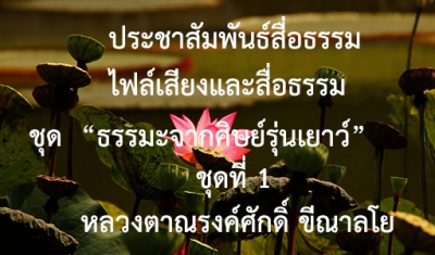 ประชาสัมพันธ์สื่อธรรม : ไฟล์เสียงและสื่อธรรม ชุด “ธรรมะจากศิษย์รุ่นเยาว์” ชุดที่ 1